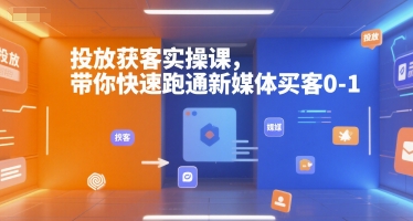 投放获客实操课，带你快速跑通新媒体买客0-1-创业吧