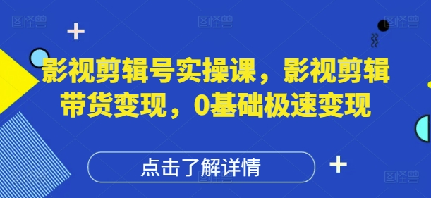 影视剪辑号实操课，影视剪辑带货变现，0基础极速变现-创业吧