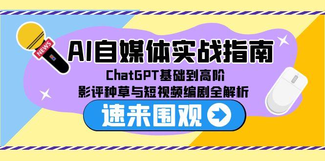 AI自媒体实战指南，ChatGPT基础到高阶，影评种草与短视频编剧全解析-创业吧