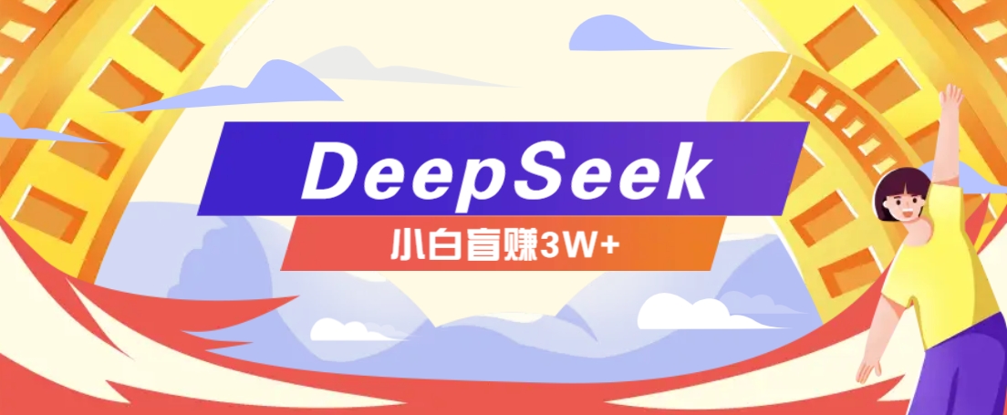 利用热门DeepSeek赚钱项目，多种变现方式小白也能盲赚3W+，就是用这个方法-创业吧
