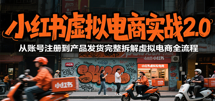 小红书虚拟电商实战2.0，从账号注册到产品发货完整拆解虚拟电商全流程-创业吧