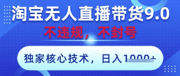 淘宝无人直播带货9.0 ，独家核心技术，不违规，不封号，操作简单，当天开播，当天见收益，日入数张【揭秘】-创业吧
