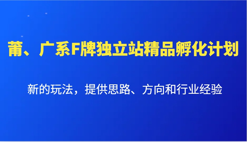 莆、广系F牌独立站精品孵化计划，新的玩法，提供思路、方向和行业经验-创业吧