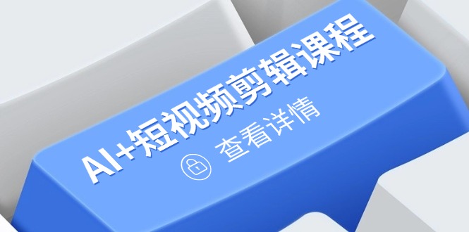从入门到精通，AI+短视频剪辑课程，掌握账号运营直播技巧，打造爆款-创业吧