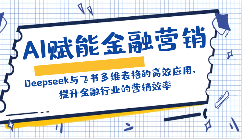 AI赋能金融营销：Deepseek与飞书多维表格的高效应用，提升金融行业的营销效率-创业吧