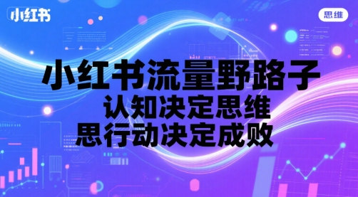 小红书流量野路子，认知决定思维，思维决定行动，行动决定成败-创业吧