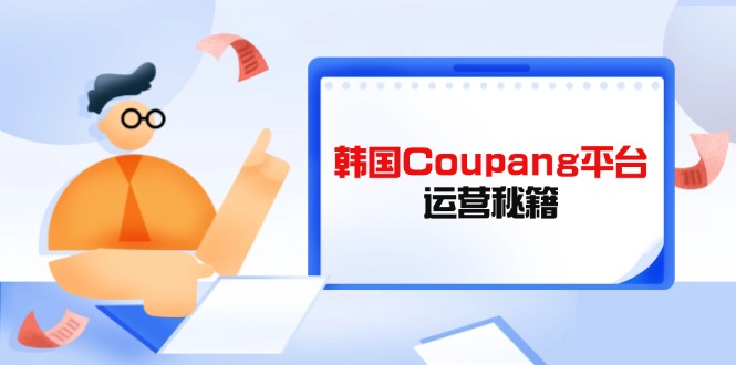 Coupang平台运营秘籍，酷胖卖家必修课，助力卖家提升平台竞争力-创业吧
