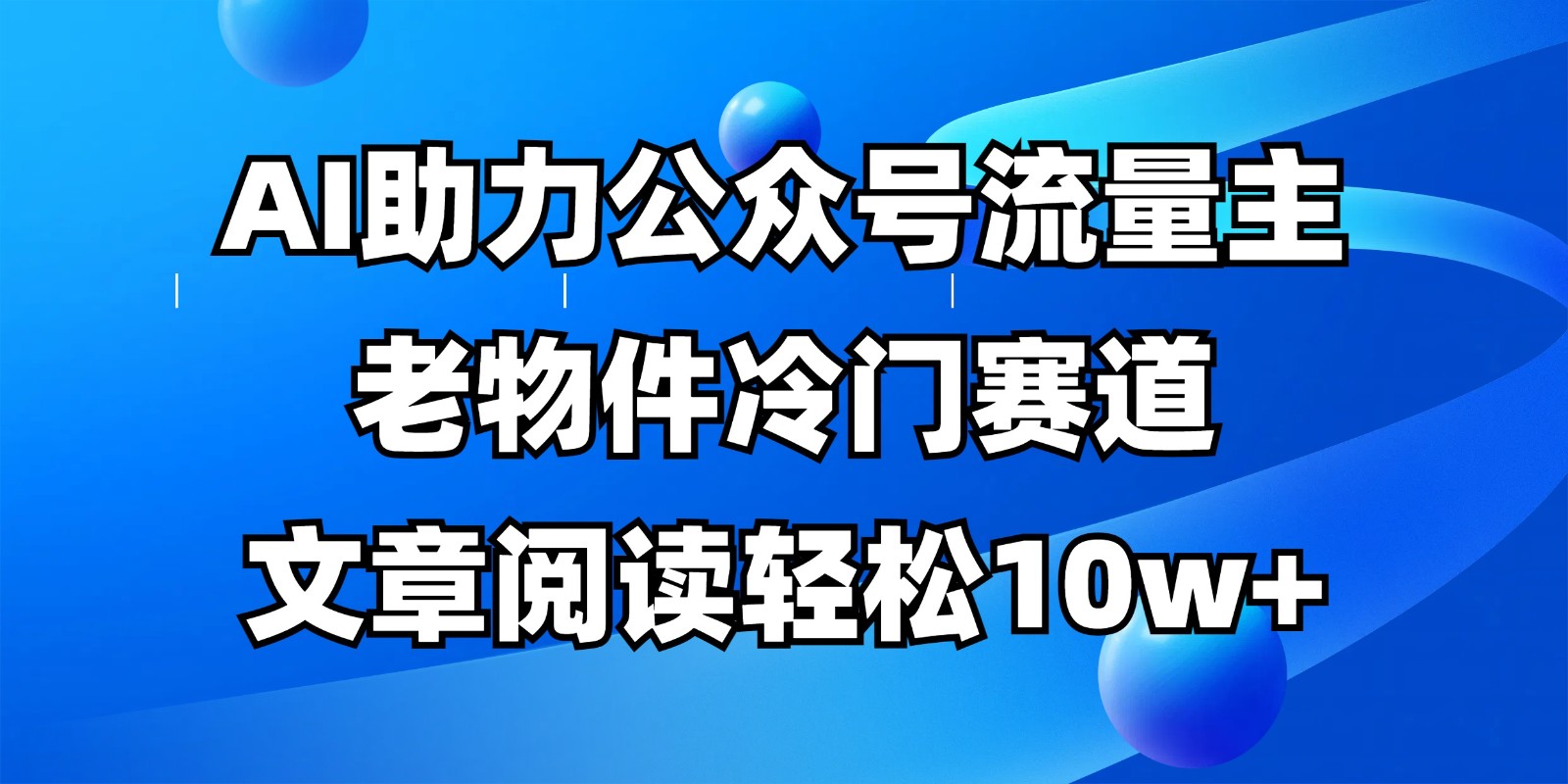 公众号流量主冷门赛道，AI助力，文章阅读轻松10w+，全流程详细教程-创业吧