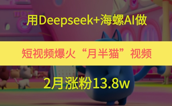 用Deepseek+海螺AI做短视频爆火“月半猫”视频，2月涨粉13.8w-创业吧