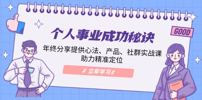 个人事业成功秘诀：年终分享提供心法、产品、社群实战课、助力精准定位-创业吧