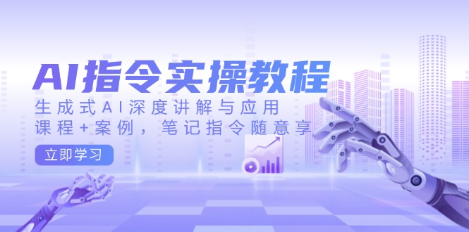 AI指令实操教程，生成式AI深度讲解与应用，课程+案例，笔记指令随意享-创业吧