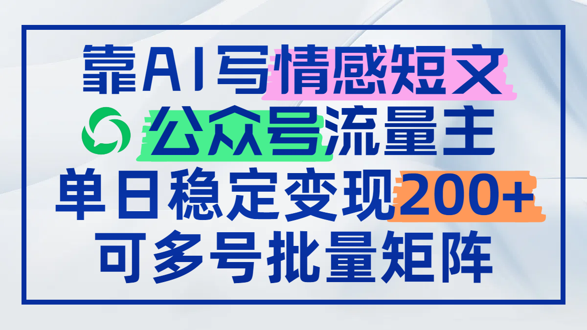 靠AI写情感短文，公众号流量主日赚200+，可多号批量矩阵-创业吧
