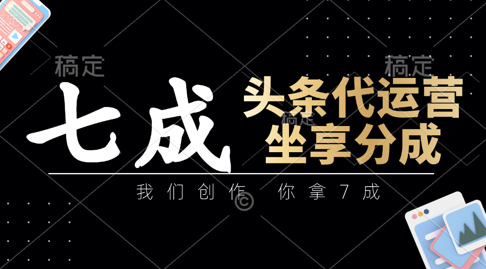 头条代运营：我们创作，你拿7成，简单操作，坐享分成-创业吧