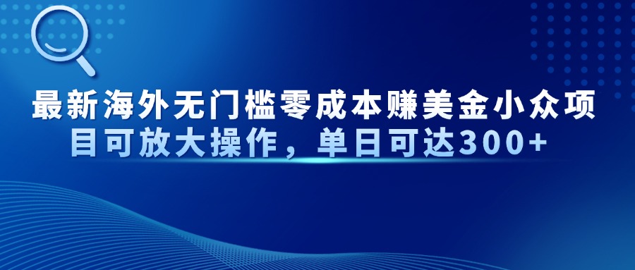 最新海外无门槛零成本赚美金小众项目可放大操作，单日可达300+-创业吧