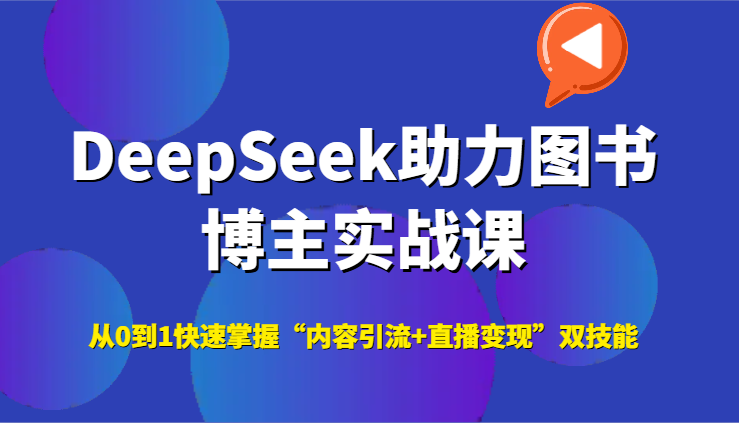 DeepSeek助力图书博主实战课，从0到1快速掌握“内容引流+直播变现”双技能-创业吧