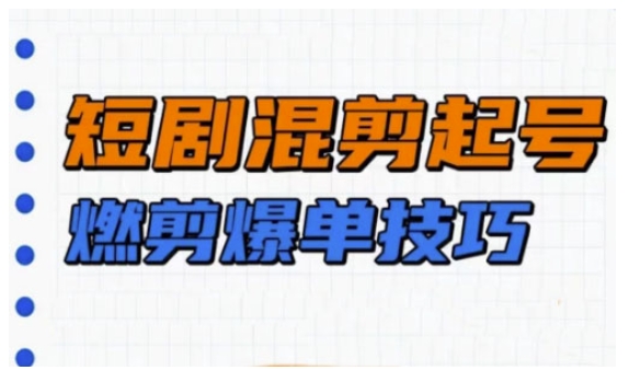 短剧实操教学，短剧混剪起号燃剪爆单技巧-创业吧