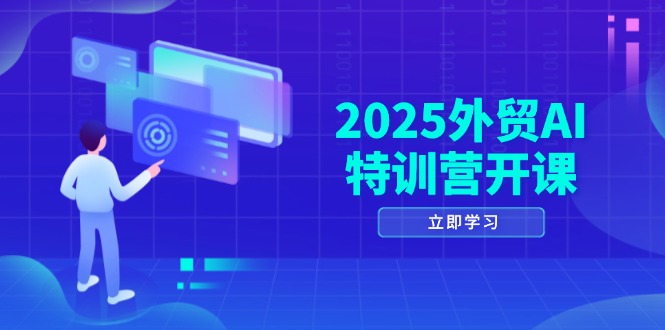 2025外贸AI特训营开课：涵盖品牌选品/AI建站/主动/被动获客/社媒开发/等等-创业吧
