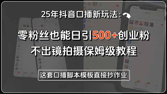 25年抖音口播新玩法：零粉丝也能日引500+创业粉，不出镜拍摄保姆级教程…-创业吧