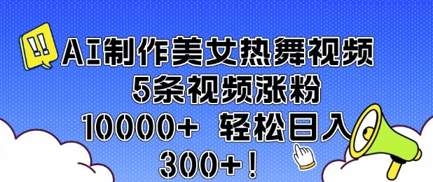 AI制作美女热舞视频 5条视频涨粉10000+ 轻松日入3张-创业吧