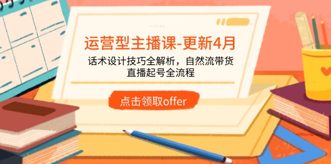 运营型主播课-更新4月，话术设计技巧全解析，自然流带货，直播起号全流程-创业吧