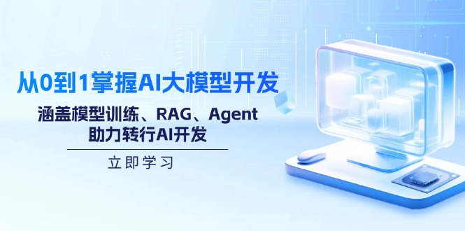 从0到1掌握AI大模型开发，涵盖模型训练、RAG、Agent，助力转行AI开发-创业吧