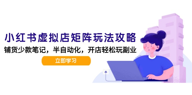小红书虚拟店矩阵玩法-更新，AI批量制作笔记，半自动化运营日发20笔记攻略-创业吧
