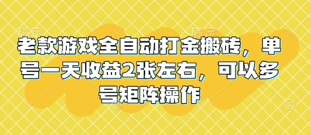 老款游戏全自动打金搬砖，单号一天收益2张左右，可以多号矩阵操作【揭秘】-创业吧