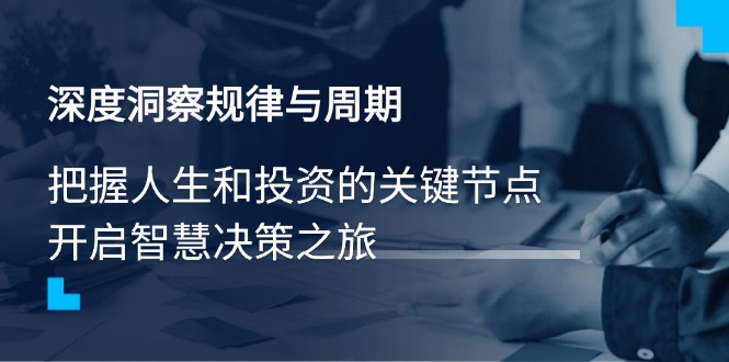 深度洞察规律与周期，把握人生和投资的关键节点，开启智慧决策之旅-创业吧