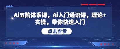 Ai五阶体系课，Ai入门通识课，理论+实操，带你快速入门-创业吧