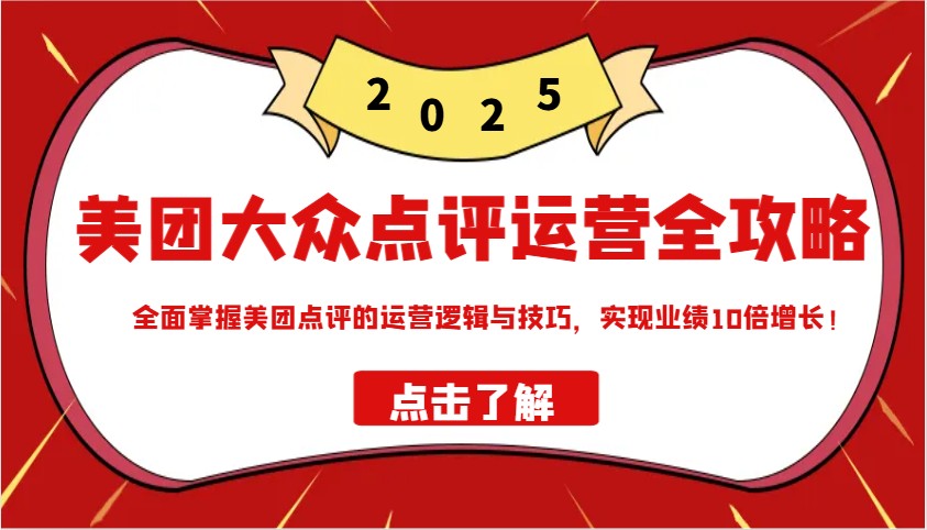 美团大众点评运营全攻略2025，全面掌握美团点评的运营逻辑与技巧，实现业绩10倍增长！-创业吧