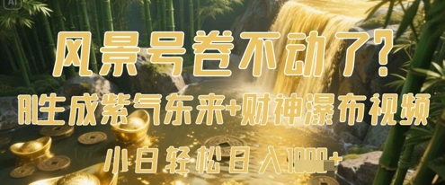 风景号卷不动了？AI一键生成紫气东来+财神瀑布视频，小白轻松日入数张-创业吧