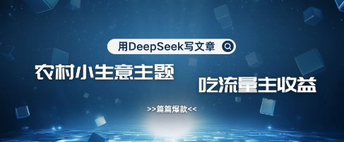 用DeepSeek写农村创业小项目，篇篇爆款，暴力引流，吃流量主收益变现-创业吧
