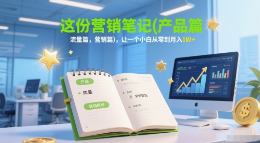 这份营销笔记(产品篇，流量篇，营销篇)，让一个小白从零到月入1W+-创业吧