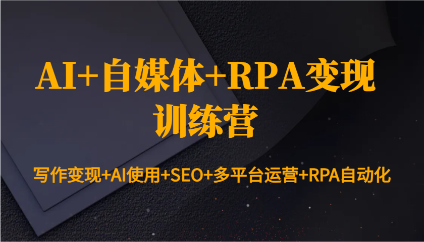 AI+自媒体+RPA变现训练营：写作变现+AI使用+SEO+多平台运营+RPA自动化-创业吧