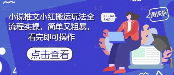 小说推文小红搬运玩法全流程实操，简单又粗暴，看完即可操作-创业吧