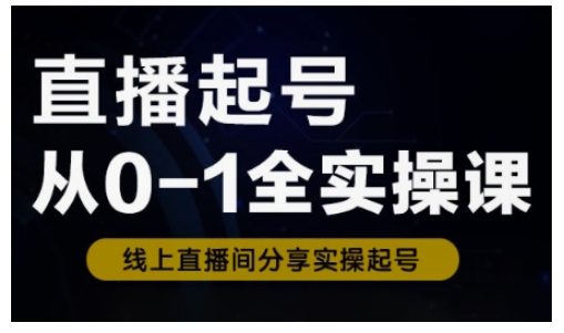直播起号从0-1全实操课，新人0基础快速入门，0-1阶段流程化学习-创业吧