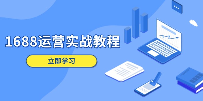 1688运营实战教程：店铺定位/商品管理/爆款打造/数字营销/客户服务等-创业吧