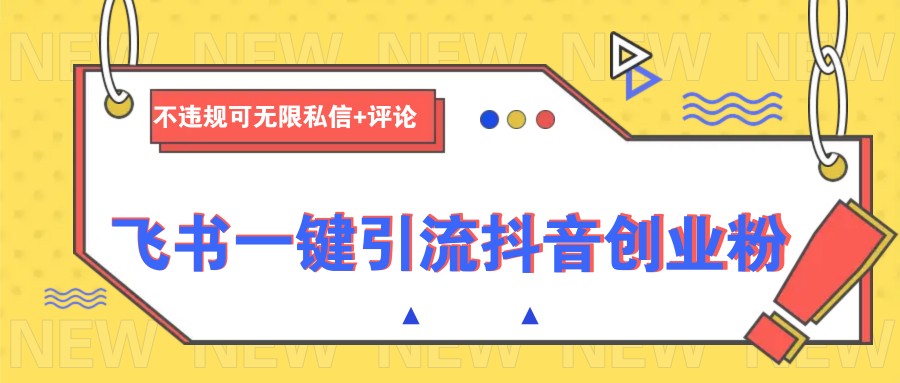 飞书一键引流抖音创业粉，不违规可 无限私信+评论-创业吧