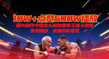 10W+点赞500W播放，用AI制作中国老头和外国拳王格斗视频，条条原创，快速涨粉变现-创业吧