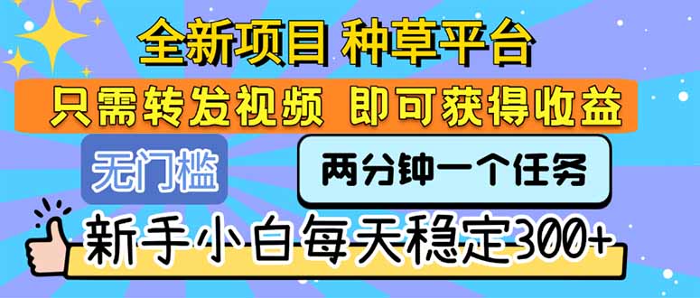 全新项目 种草平台 只需要转发任务视频 即可获得收益 新手小白每天300+-创业吧