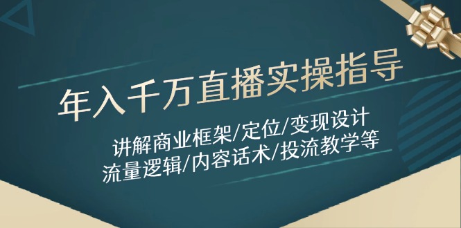 年入千万直播实操指导：讲解商业框架/定位/变现设计/流量逻辑/内容话术/等-创业吧