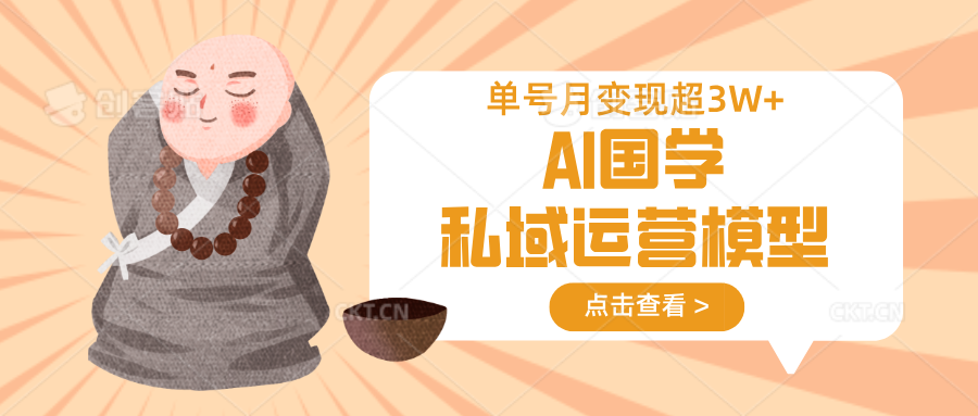 AI国学私域运营模型，无成本、变现快、周期短、持续性强，单号月变现3w+-创业吧