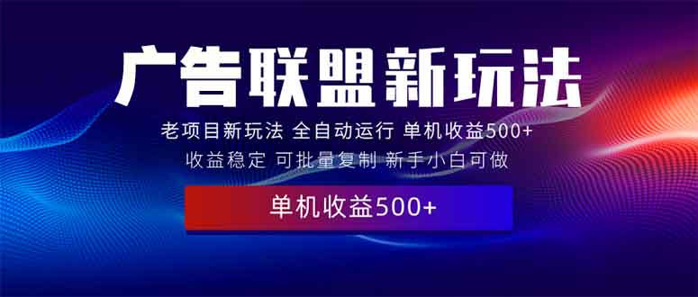 2025全新广告联盟玩法 单机500+课程实操分享 小白可无脑操作-创业吧