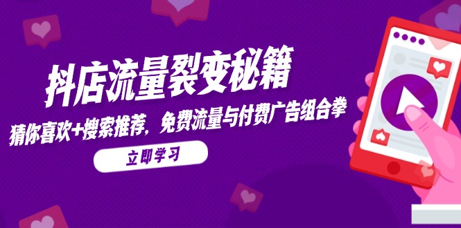 抖店流量裂变秘籍，猜你喜欢，搜索推荐，免费流量与付费广告组合拳-创业吧