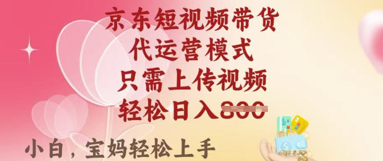 京东短视频带货，2025翻身项目，只需上传视频，单月稳定变现8k+【揭秘】-创业吧