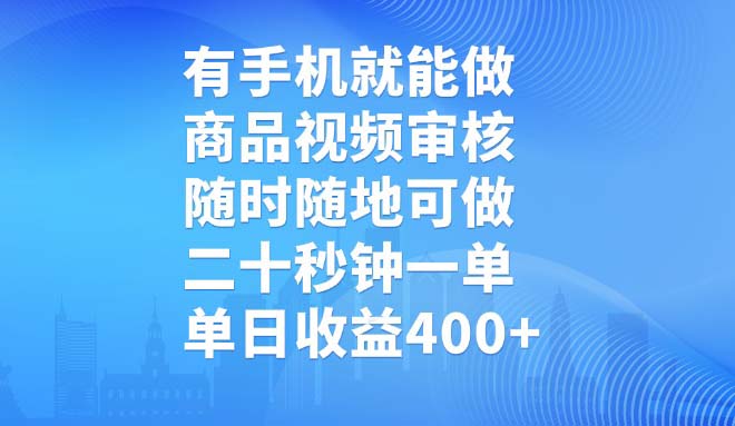 有手机就能做，商品视频审核，随时随地可做，二十秒钟一单，单日收益400+-创业吧