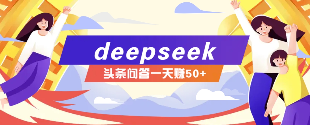 利用deepseek操作今日头条问答图文玩法，新手也能轻松上手，日收益50+-创业吧