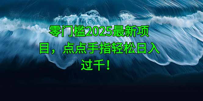 零门槛2025最新项目，点点手指轻松日入过千！-创业吧