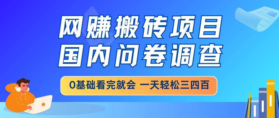 网赚搬砖项目，国内问卷调查，0基础看完就会 一天轻松三四百，靠谱副业…-创业吧