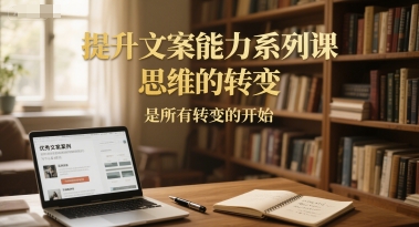 提升文案能力系列课，思维的转变，是所有转变的开始-创业吧